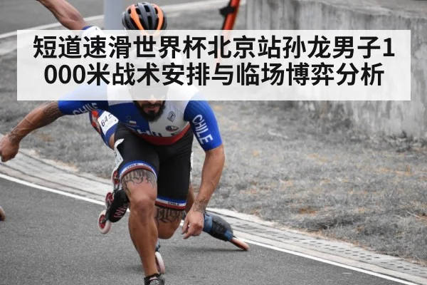 短道速滑世界杯北京站孙龙男子1000米战术安排与临场博弈分析