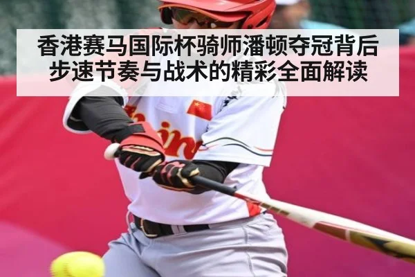 香港赛马国际杯骑师潘顿夺冠背后步速节奏与战术的精彩全面解读