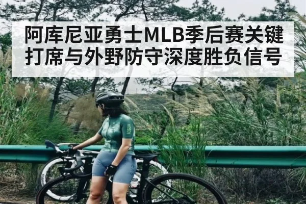 阿库尼亚勇士MLB季后赛关键打席与外野防守深度胜负信号