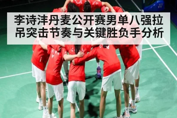 李诗沣丹麦公开赛男单八强拉吊突击节奏与关键胜负手分析 | xingkongsports