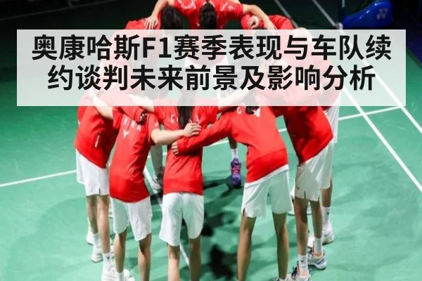奥康哈斯F1赛季表现与车队续约谈判未来前景及影响分析（xingkongsports）