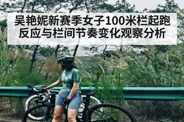 吴艳妮新赛季女子100米栏起跑反应与栏间节奏变化观察分析（xingkongsports）